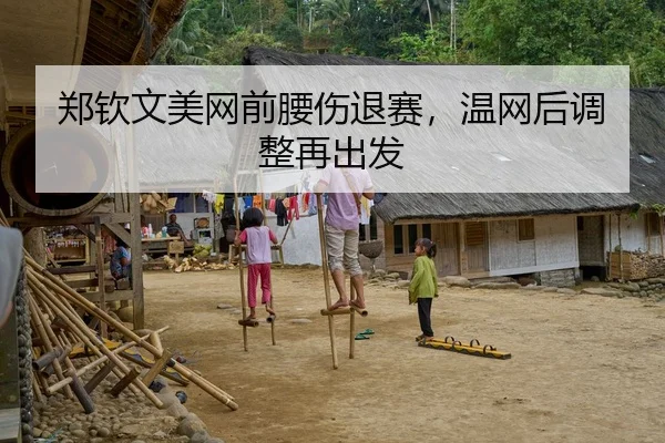 郑钦文美网前腰伤退赛，温网后调整再出发