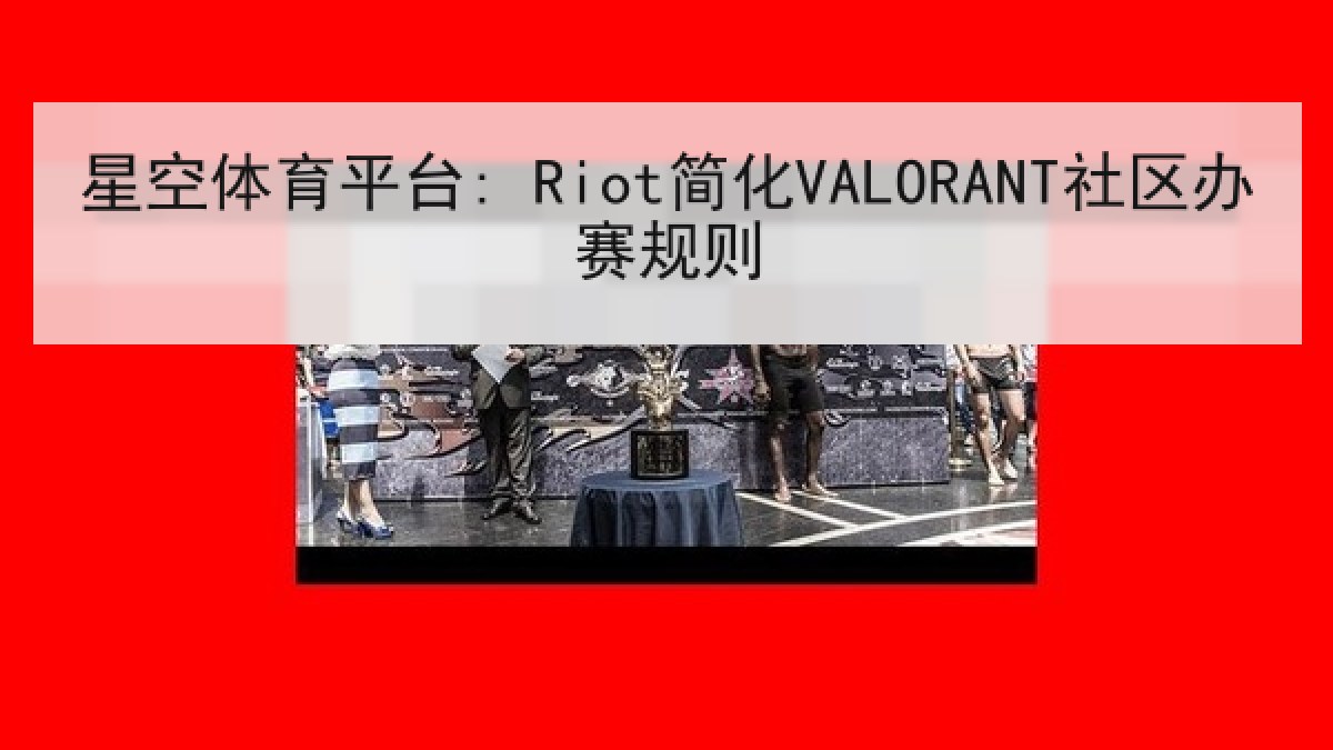星空体育平台: Riot简化VALORANT社区办赛规则